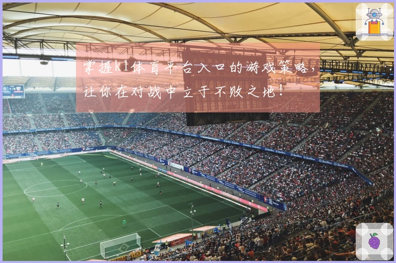 掌握k1体育平台入口的游戏策略，让你在对战中立于不败之地！