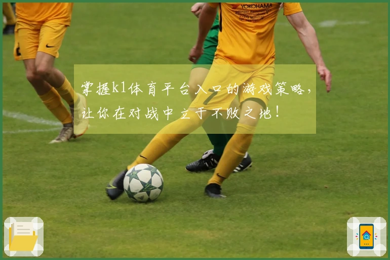 掌握k1体育平台入口的游戏策略，让你在对战中立于不败之地！