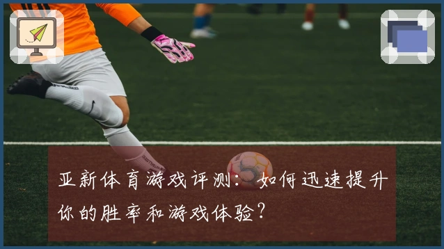 亚新体育游戏评测：如何迅速提升你的胜率和游戏体验？