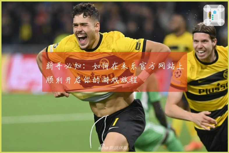 新手必知：如何在米乐官方网站上顺利开启你的游戏旅程